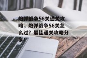 炮弹战争56关通关攻略,炮弹战争56关怎么过?最佳通关攻略分享! 炮弹战争56关通关攻略,炮弹战争56关怎么过?最佳通关攻略分享!