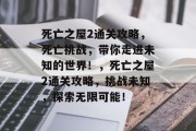 死亡之屋2通关攻略,死亡挑战,带你走进未知的世界!,死亡之屋2通关攻略,挑战未知,探索无限可能!