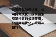 公司网站如何优化,公司网站优化,提高搜索引擎排名的关键步骤,公司网站优化,策略与技巧 公司网站如何优化,公司网站优化,提高搜索引擎排名的关键步骤,公司网站优化,策略与技巧