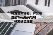 畅游通关秘籍,解密连连的Ting通关攻略,畅游通关秘籍 畅游通关秘籍,解密连连的Ting通关攻略,畅游通关秘籍
