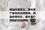 网站内链优化,提升用户体验的关键策略,网站内链优化,提升用户体验的终极策略 网站内链优化,提升用户体验的关键策略,网站内链优化,提升用户体验的终极策略