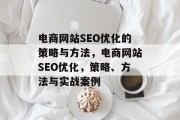 电商网站SEO优化的策略与方法,电商网站SEO优化,策略、方法与实战案例 电商网站SEO优化的策略与方法,电商网站SEO优化,策略、方法与实战案例