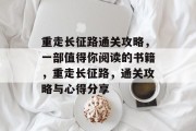 重走长征路通关攻略,一部值得你阅读的书籍,重走长征路,通关攻略与心得分享