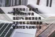 港股异动 | 永达汽车(03669)早盘涨超8% 新能源业务逆势增长 公司聚焦新能源转型与战略升级