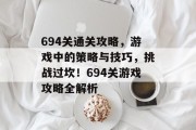 694关通关攻略，游戏中的策略与技巧，挑战过坎！694关游戏攻略全解析