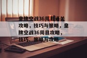 皇牌空战36周目通关攻略,技巧与策略,皇牌空战36周目攻略,技巧、策略与攻略