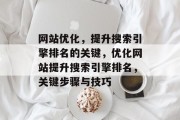 网站优化,提升搜索引擎排名的关键,优化网站提升搜索引擎排名,关键步骤与技巧 网站优化,提升搜索引擎排名的关键,优化网站提升搜索引擎排名,关键步骤与技巧