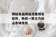 揭秘食品网站流量排名软件,助你一臂之力抢占市场先机 揭秘食品网站流量排名软件,助你一臂之力抢占市场先机