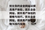 优化你的企业网站以提高用户体验,优化企业网站,提升用户体验的策略与技巧,优化企业网站,提高用户体验策略与技巧指南 优化你的企业网站以提高用户体验,优化企业网站,提升用户体验的策略与技巧,优化企业网站,提高用户体验策略与技巧指南