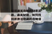 暗访通关攻略的秘密武器,通关秘籍,如何找到并激活隐藏的攻略道具 暗访通关攻略的秘密武器,通关秘籍,如何找到并激活隐藏的攻略道具