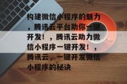 构建微信小程序的魅力，腾讯云平台助你一键开发！，腾讯云助力微信小程序一键开发！，腾讯云，一键开发微信小程序的秘诀