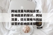 网站流量与网站运营,影响因素的探讨,网站流量,优化策略与网站运营的影响因素探究 网站流量与网站运营,影响因素的探讨,网站流量,优化策略与网站运营的影响因素探究