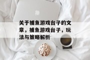 关于捕鱼游戏台子的文章，捕鱼游戏台子，玩法与策略解析