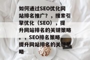 如何通过SEO优化网站排名推广？，搜索引擎优化（SEO），提升网站排名的关键策略。，SEO排名策略，提升网站排名的关键策略
