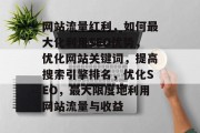 网站流量红利,如何最大化利用SEO优势,优化网站关键词,提高搜索引擎排名,优化SEO,最大限度地利用网站流量与收益 网站流量红利,如何最大化利用SEO优势,优化网站关键词,提高搜索引擎排名,优化SEO,最大限度地利用网站流量与收益