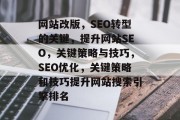 网站改版,SEO转型的关键,提升网站SEO,关键策略与技巧,SEO优化,关键策略和技巧提升网站搜索引擎排名 网站改版,SEO转型的关键,提升网站SEO,关键策略与技巧,SEO优化,关键策略和技巧提升网站搜索引擎排名