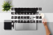 总部通关攻略,让你轻松实现跨境安全通行,总部通关秘籍,一键通关跨境安全通行无需担忧
