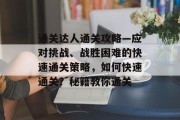 通关达人通关攻略—应对挑战、战胜困难的快速通关策略,如何快速通关?秘籍教你通关