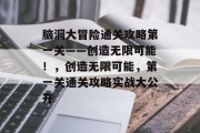 脑洞大冒险通关攻略第一关——创造无限可能!,创造无限可能,第一关通关攻略实战大公开 脑洞大冒险通关攻略第一关——创造无限可能!,创造无限可能,第一关通关攻略实战大公开