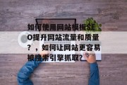 如何使用网站模板SEO提升网站流量和质量?,如何让网站更容易被搜索引擎抓取? 如何使用网站模板SEO提升网站流量和质量?,如何让网站更容易被搜索引擎抓取?