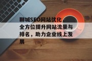 聊城SEO网站优化,全方位提升网站流量与排名,助力企业线上发展 聊城SEO网站优化,全方位提升网站流量与排名,助力企业线上发展