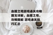 血腥之地游戏通关攻略图文详解,血腥之地,攻略图解 游戏通关技巧汇总 血腥之地游戏通关攻略图文详解,血腥之地,攻略图解 游戏通关技巧汇总