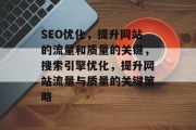 SEO优化，提升网站的流量和质量的关键，搜索引擎优化，提升网站流量与质量的关键策略