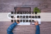 张北网站SEO优化策略,助力企业网站在搜索引擎中脱颖而出 张北网站SEO优化策略,助力企业网站在搜索引擎中脱颖而出