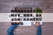 蜘蛛侠游戏通关方法攻略分享,蜘蛛侠,通关全攻略!从头到尾教你畅游无阻