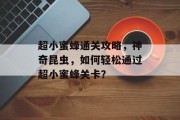 超小蜜蜂通关攻略,神奇昆虫,如何轻松通过超小蜜蜂关卡?