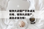 植物大战僵尸字条通关攻略,植物大战僵尸,通关必备攻略! 植物大战僵尸字条通关攻略,植物大战僵尸,通关必备攻略!