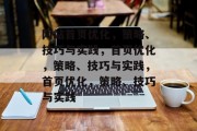 网站首页优化,策略、技巧与实践,首页优化,策略、技巧与实践,首页优化,策略、技巧与实践 网站首页优化,策略、技巧与实践,首页优化,策略、技巧与实践,首页优化,策略、技巧与实践