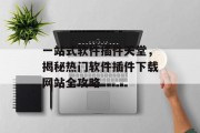 一站式软件插件天堂,揭秘热门软件插件下载网站全攻略 一站式软件插件天堂,揭秘热门软件插件下载网站全攻略