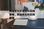 网站优化的目的与实践策略,网站优化的实践策略 网站优化的目的与实践策略,网站优化的实践策略