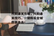 代购通关攻略，代购通关技巧，一键购买全城热销商品！