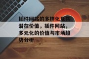 插件网站的多样化及其潜在价值,插件网站,多元化的价值与市场趋势分析 插件网站的多样化及其潜在价值,插件网站,多元化的价值与市场趋势分析