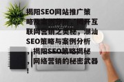 揭阳SEO网站推广策略及案例分析,揭开互联网营销之奥秘,潮汕SEO策略与案例分析,揭阳SEO策略揭秘,网络营销的秘密武器! 揭阳SEO网站推广策略及案例分析,揭开互联网营销之奥秘,潮汕SEO策略与案例分析,揭阳SEO策略揭秘,网络营销的秘密武器!