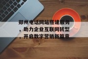 郑州电话网站搭建服务,助力企业互联网转型,开启数字营销新篇章 郑州电话网站搭建服务,助力企业互联网转型,开启数字营销新篇章