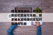 捕鱼游戏源码，探索其背后的奥秘与乐趣，探索捕鱼游戏源码背后的奥秘与乐趣