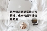 苏州标准网站搭建市价解析，成本构成与性价比考量