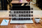 搭建企网站的过程与技巧,企业网站搭建步骤及技巧,企网站搭建技巧分享,从起点到终点 搭建企网站的过程与技巧,企业网站搭建步骤及技巧,企网站搭建技巧分享,从起点到终点