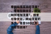 看网站是否会吃流量?,搜索引擎优化,网站如何增加流量?,搜索引擎优化,网站流量的多少,是靠SEO还是决定性因素? 看网站是否会吃流量?,搜索引擎优化,网站如何增加流量?,搜索引擎优化,网站流量的多少,是靠SEO还是决定性因素?