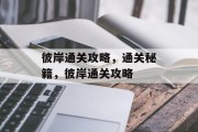 彼岸通关攻略,通关秘籍,彼岸通关攻略 彼岸通关攻略,通关秘籍,彼岸通关攻略