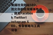 美国社交网站SEO，优化你的社交媒体账号，提高Facebook TwitterInstagram SEO，专业策略与工具分享