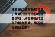 捕鱼游戏编写教程视频,从零开始打造你的捕鱼游戏,从零开始打造你的捕鱼游戏,编写教程视频全解析 捕鱼游戏编写教程视频,从零开始打造你的捕鱼游戏,从零开始打造你的捕鱼游戏,编写教程视频全解析