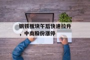 钢铁板块午后快速拉升,中南股份涨停 钢铁板块午后快速拉升,中南股份涨停