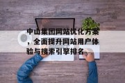 中山集团网站优化方案,全面提升网站用户体验与搜索引擎排名 中山集团网站优化方案,全面提升网站用户体验与搜索引擎排名