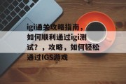 igi通关攻略指南,如何顺利通过igi测试?,攻略,如何轻松通过IGS游戏 igi通关攻略指南,如何顺利通过igi测试?,攻略,如何轻松通过IGS游戏