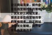 舒兰网站流量,提升企业在线营销效率的策略,优化舒兰网站流量,提高企业在线营销效率的策略探索,舒兰网站流量优化策略,提升企业在线营销效率! 舒兰网站流量,提升企业在线营销效率的策略,优化舒兰网站流量,提高企业在线营销效率的策略探索,舒兰网站流量优化策略,提升企业在线营销效率!
