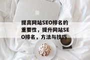 提高网站SEO排名的重要性,提升网站SEO排名,方法与技巧 提高网站SEO排名的重要性,提升网站SEO排名,方法与技巧